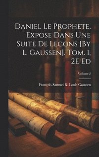 bokomslag Daniel Le Prophete, Expose Dans Une Suite De Lecons [By L. Gaussen]. Tom. 1, 2E Ed; Volume 2