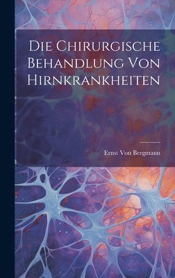 bokomslag Die Chirurgische Behandlung Von Hirnkrankheiten