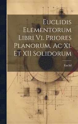 Euclid - Euclidis Elementorum Libri Vi. Priores Planorum, Ac Xi. Et XII Solidorum, Inbunden