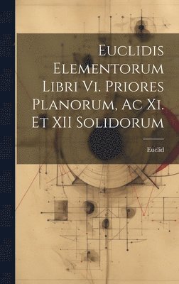 Euclidis Elementorum Libri Vi. Priores Planorum, Ac Xi. Et XII Solidorum 1