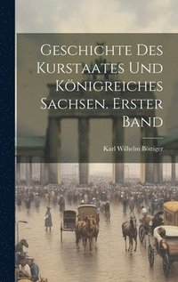 bokomslag Geschichte des Kurstaates und Knigreiches Sachsen. Erster Band