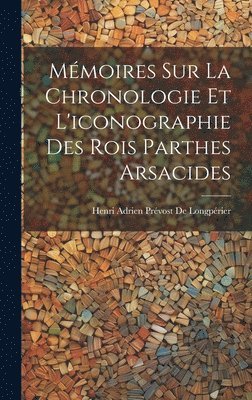 Mmoires Sur La Chronologie Et L'iconographie Des Rois Parthes Arsacides 1