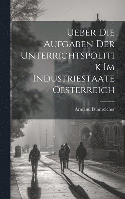 bokomslag Ueber Die Aufgaben Der Unterrichtspolitik Im Industriestaate Oesterreich