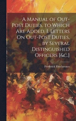 bokomslag A Manual of Out-Post Duties. to Which Are Added, I. Letters On Out-Post Duties, by Several Distinguished Officers [&c.]