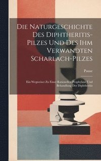 bokomslag Die Naturgeschichte Des Diphtheritis-Pilzes Und Des Ihm Verwandten Scharlach-Pilzes