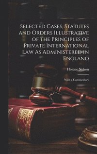 bokomslag Selected Cases, Statutes and Orders Illustrative of the Principles of Private International Law As Administered in England
