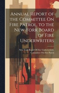 bokomslag Annual Report of the Committee On Fire Patrol, to the New York Board of Fire Underwriters