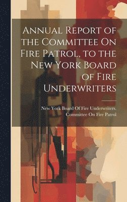 Annual Report of the Committee On Fire Patrol, to the New York Board of Fire Underwriters 1