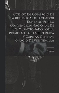 bokomslag Codigo De Comercio De La Republica Del Ecuador Expedido Por La Convencion Nacional De 1878, Y Sancionado Por El Presidente De La Republica Y Capitan General Ignacio De Veintemilla