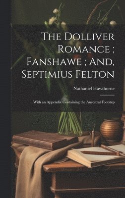 Dolliver Romance; Fanshawe; And, Septimius Felton