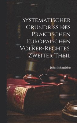 bokomslag Systematischer Grundriss Des Praktischen Europäischen Völker-Rechtes, Zweiter Theil
