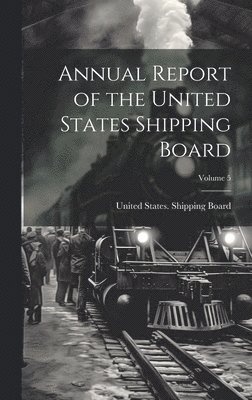 bokomslag Annual Report of the United States Shipping Board; Volume 5