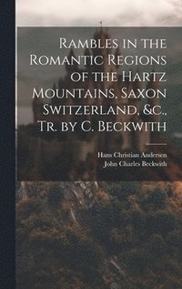 bokomslag Rambles in the Romantic Regions of the Hartz Mountains, Saxon Switzerland, &c., Tr. by C. Beckwith