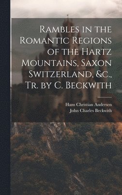 Rambles in the Romantic Regions of the Hartz Mountains, Saxon Switzerland, &c., Tr. by C. Beckwith 1