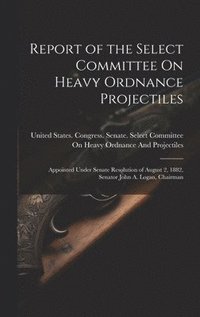 bokomslag Report of the Select Committee On Heavy Ordnance Projectiles