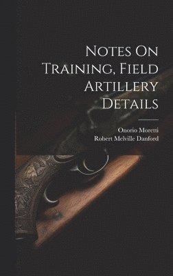 bokomslag Notes On Training, Field Artillery Details