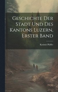 bokomslag Geschichte Der Stadt Und Des Kantons Luzern, Erster Band