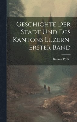 bokomslag Geschichte Der Stadt Und Des Kantons Luzern, Erster Band