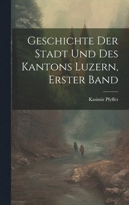 Geschichte Der Stadt Und Des Kantons Luzern, Erster Band