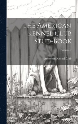 The American Kennel Club Stud-Book; Volume 7 1
