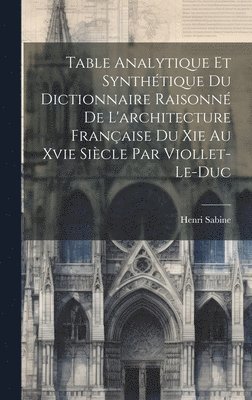 Table Analytique Et Synthtique Du Dictionnaire Raisonn De L'architecture Franaise Du Xie Au Xvie Sicle Par Viollet-Le-Duc 1