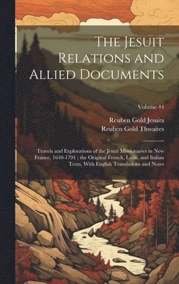 bokomslag The Jesuit Relations and Allied Documents: Travels and Explorations of the Jesuit Missionaries in New France, 1610-1791; the Original French, Latin, a