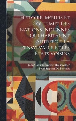bokomslag Histoire, Moeurs Et Coutumes Des Nations Indiennes Qui Habitaient Autrefois La Pensylvanie Et Les tats Voisins