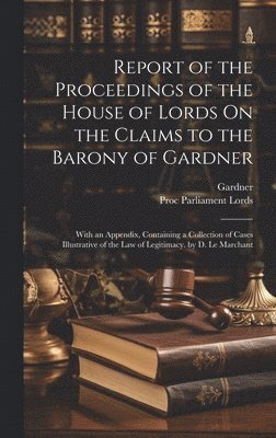 Report of the Proceedings of the House of Lords On the Claims to the Barony of Gardner 1