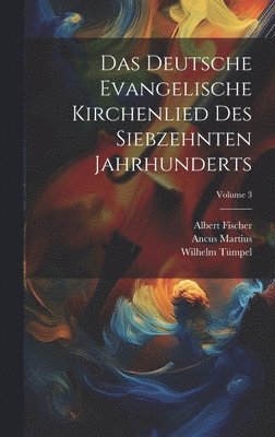 Deutsche Evangelische Kirchenlied Des Siebzehnten Jahrhunderts; Volume 3