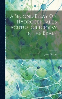 A Second Essay On Hydrocephalus Acutus, Or Dropsy in the Brain 1