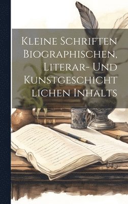 Kleine Schriften Biographischen, Literar- Und Kunstgeschichtlichen Inhalts 1