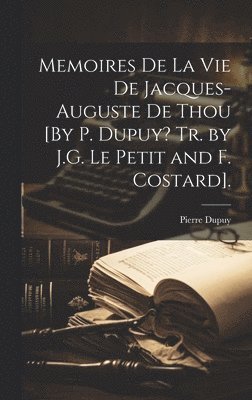 Memoires De La Vie De Jacques-Auguste De Thou [By P. Dupuy? Tr. by J.G. Le Petit and F. Costard]. 1