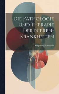 bokomslag Die Pathologie Und Therapie Der Nieren-Krankheiten
