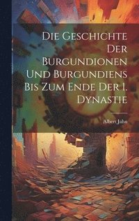 bokomslag Die Geschichte Der Burgundionen Und Burgundiens Bis Zum Ende Der 1. Dynastie