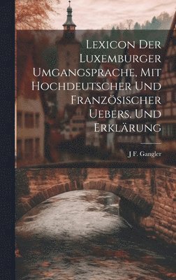 Lexicon der Luxemburger Umgangsprache, Mit hochdeutscher und franzsischer Uebers. und Erklrung 1