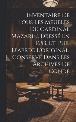 bokomslag Inventaire De Tous Les Meubles Du Cardinal Mazarin. Dress En 1653, Et. Pub. D'aprc L'original, Conserv Dans Les Archives De Cond