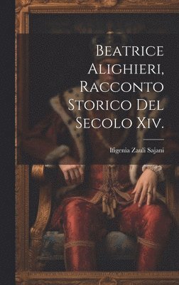 Ifigenia Zauli Sajani - Beatrice Alighieri, Racconto Storico Del Secolo Xiv., Inbunden