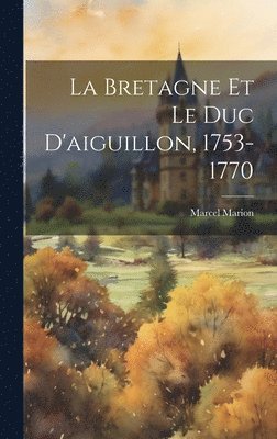 La Bretagne Et Le Duc D'aiguillon, 1753-1770 1