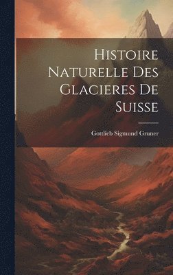 Histoire Naturelle Des Glacieres De Suisse 1