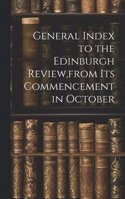 3 - General Index to the Edinburgh Review, from Its Commencement in October, Inbunden
