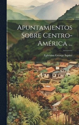 Ephraim George Squier - Apuntamientos Sobre Centro-América ..., Inbunden