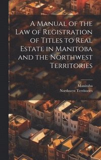 bokomslag A Manual of the Law of Registration of Titles to Real Estate in Manitoba and the Northwest Territories