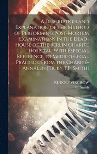 bokomslag A Description and Explanation of the Method of Performing Post-Mortem Examinations in the Dead-House of the Berlin Charit Hospital, With Especial Reference to Medico-Legal Practice, From the