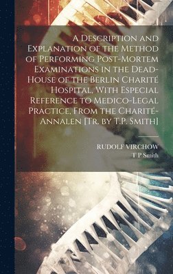 Rudolf Virchow, T P Smith - Description and Explanation of the Method of Performing Post-Mortem Examinations in the Dead-House of the Berlin Charité Hospital, With Especial Reference to Medico-Legal Practice, From the Charité-Annalen [Tr. by T.P. Smith], Inbunden
