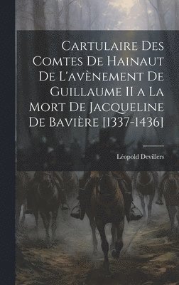 Cartulaire Des Comtes De Hainaut De L'avènement De Guillaume II a La Mort De Jacqueline De Bavière [1337-1436]