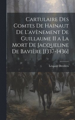 Cartulaire Des Comtes De Hainaut De L'avnement De Guillaume II a La Mort De Jacqueline De Bavire [1337-1436] 1