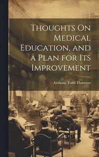bokomslag Thoughts On Medical Education, and a Plan for Its Improvement