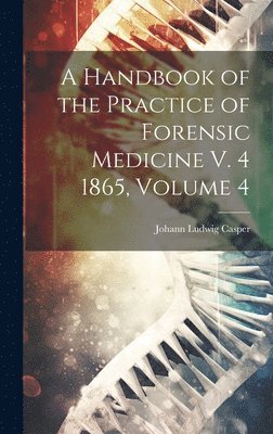 A Handbook of the Practice of Forensic Medicine V. 4 1865, Volume 4 1