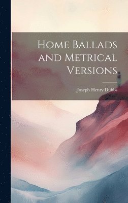 Joseph Henry Dubbs - Home Ballads and Metrical Versions, Inbunden