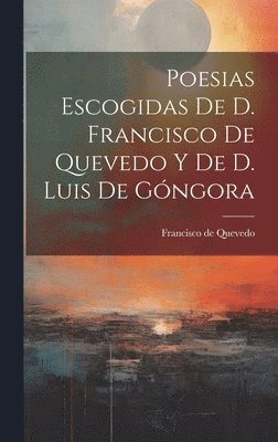 bokomslag Poesias Escogidas De D. Francisco De Quevedo Y De D. Luis De Gngora